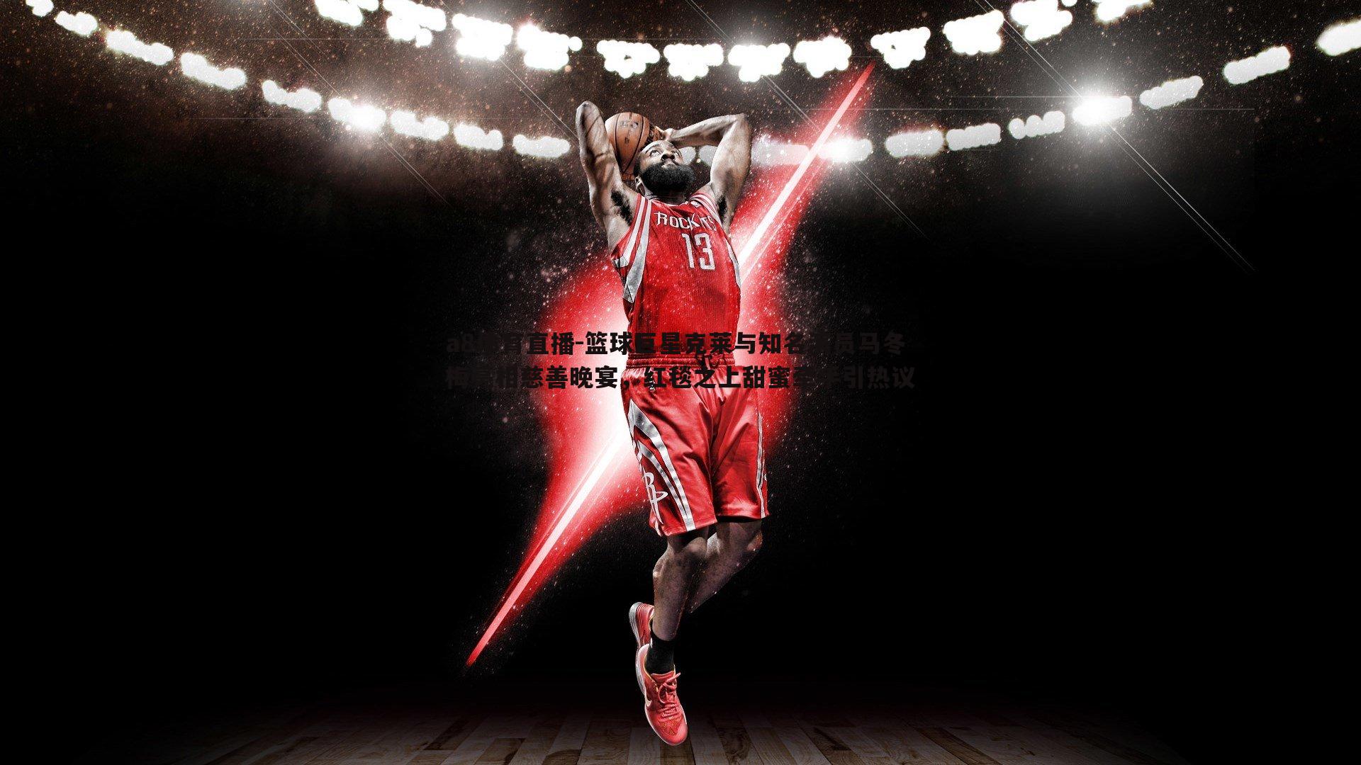 篮球巨星克莱与知名演员马冬梅亮相慈善晚宴，红毯之上甜蜜牵手引热议