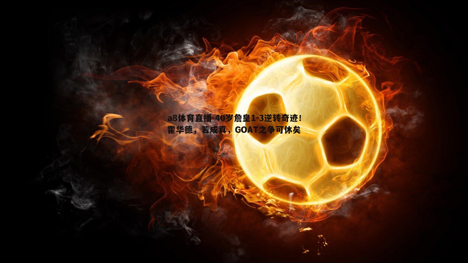 a8体育直播-40岁詹皇1-3逆转奇迹！霍华德，若成真，GOAT之争可休矣